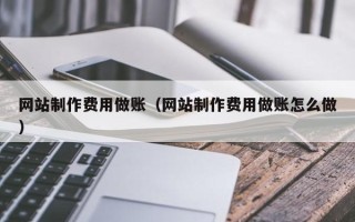 南宁网站制作费用做账（网站制作费用做账怎么做）