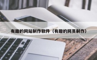 南宁有趣的网站制作软件（有趣的网页制作）