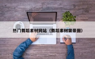 南宁热门舞蹈素材网站（舞蹈素材背景图）