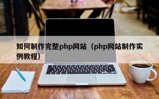 南宁如何制作完整php网站（php网站制作实例教程）