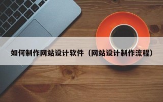 南宁如何制作网站设计软件（网站设计制作流程）