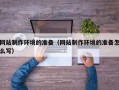 南宁网站制作环境的准备（网站制作环境的准备怎么写）
