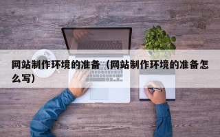 南宁网站制作环境的准备（网站制作环境的准备怎么写）
