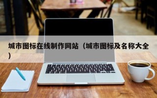 南宁城市图标在线制作网站（城市图标及名称大全）