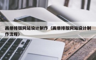 南宁画册排版网站设计制作（画册排版网站设计制作流程）