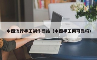 南宁中国流行手工制作网站（中国手工网可靠吗）