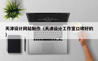 南宁天津设计网站制作（天津设计工作室口碑好的）