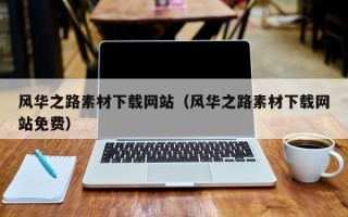 南宁风华之路素材下载网站（风华之路素材下载网站免费）