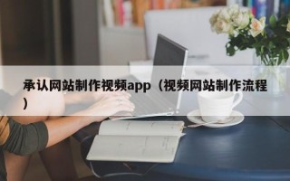 南宁承认网站制作视频app（视频网站制作流程）